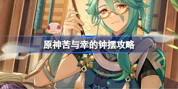 原神苦与幸的钟摆任务怎么玩-原神苦与幸的钟摆5个结局攻略