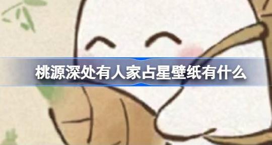 桃源深处有人家占星壁纸有什么-桃源深处有人家万象星占壁纸分享