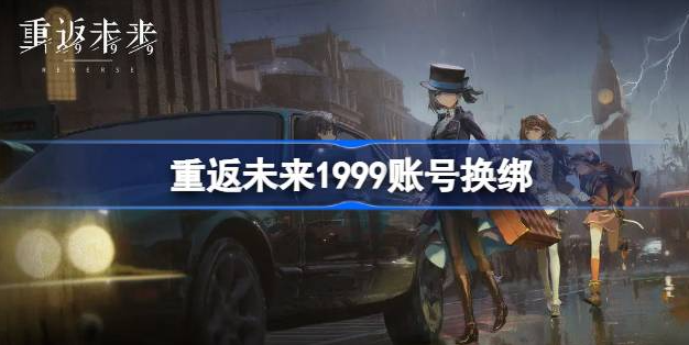 重返未来1999账号怎么换绑-重返未来1999账号换绑教程