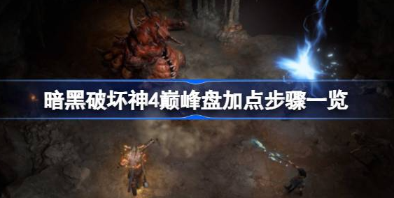 暗黑破坏神4巅峰盘怎么选-暗黑破坏神4巅峰盘加点步骤一览