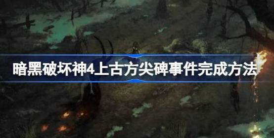 暗黑破坏神4上古方尖碑事件怎么触发-上古方尖碑事件完成方法介绍