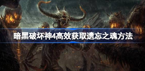 暗黑破坏神4遗忘之魂怎么获得-暗黑破坏神4遗忘之魂高效获取方法介绍