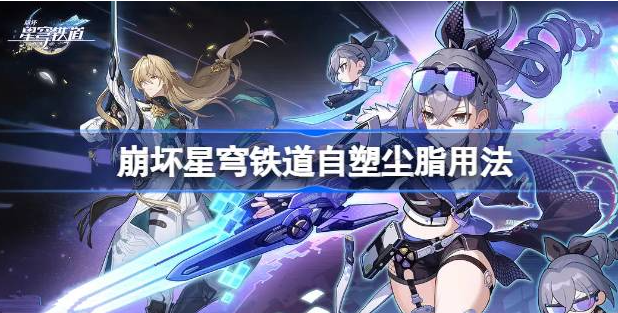 崩坏星穹铁道自塑尘脂怎么用-崩坏星穹铁道自塑尘脂使用攻略