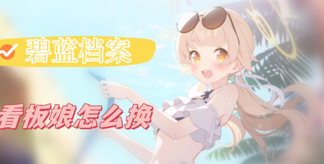 碧蓝档案怎么换看板娘-碧蓝档案看板娘更换方法介绍