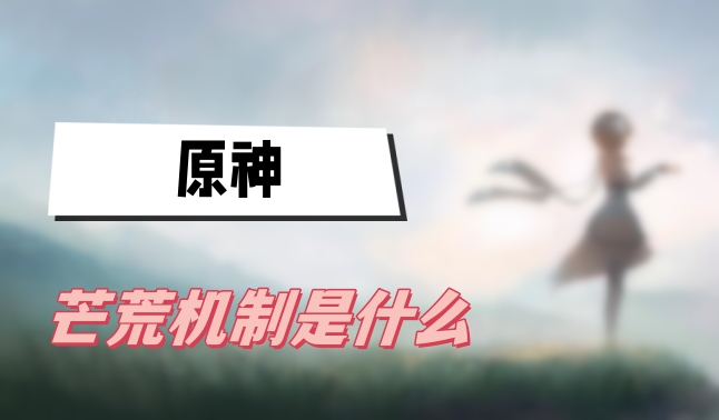 原神芒荒机制什么意思-原神芒荒机制一览