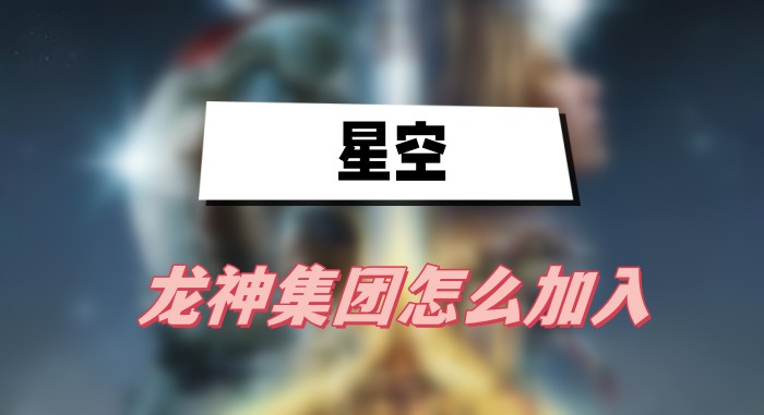 星空龙神集团怎么加入-星空龙神集团加入方法攻略