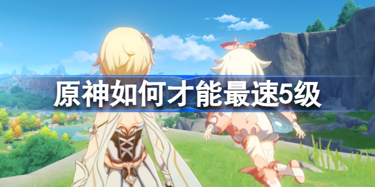 原神最速5级攻略-原神怎么快速升5级