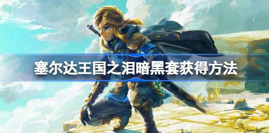 塞尔达传说王国之泪暗黑套装怎么获得-王国之泪暗黑套获取方法一览